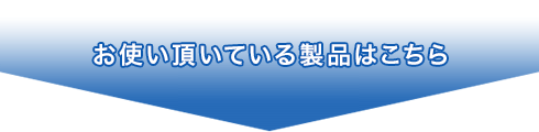 お使い頂いている製品はこちら